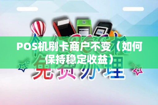 POS机刷卡商户不变（如何保持稳定收益）