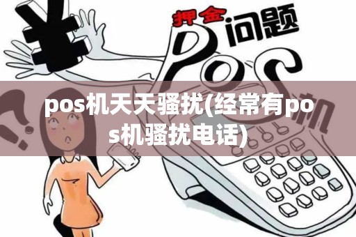 pos机天天骚扰(经常有pos机骚扰电话)