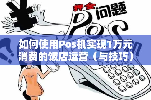 如何使用Pos机实现1万元消费的饭店运营（与技巧）