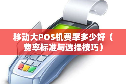 移动大POS机费率多少好（费率标准与选择技巧）