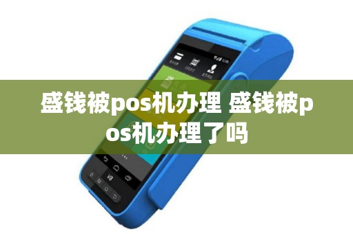 盛钱被pos机办理 盛钱被pos机办理了吗