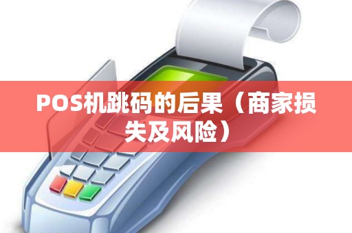 POS机跳码的后果（商家损失及风险）