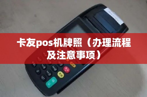 卡友pos机牌照（办理流程及注意事项）
