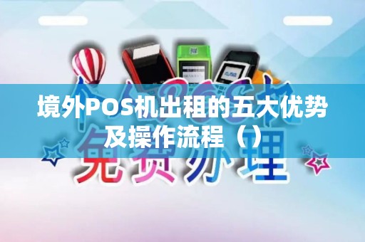 境外POS机出租的五大优势及操作流程（）
