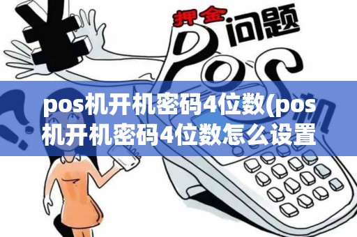 pos机开机密码4位数(pos机开机密码4位数怎么设置)