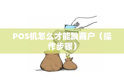 POS机怎么才能跳商户（操作步骤）