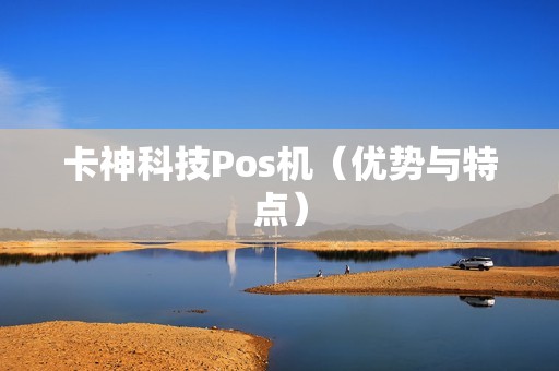卡神科技Pos机（优势与特点）