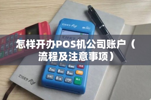 怎样开办POS机公司账户（流程及注意事项）