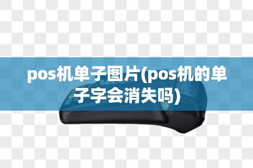 pos机单子图片(pos机的单子字会消失吗)