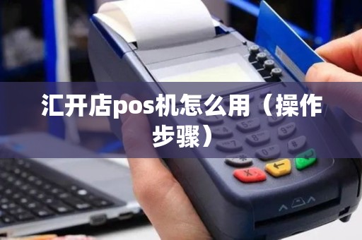 汇开店pos机怎么用（操作步骤）