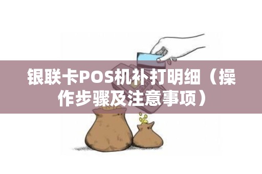银联卡POS机补打明细（操作步骤及注意事项）