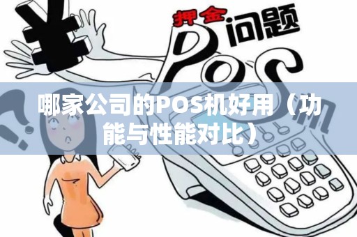 哪家公司的POS机好用（功能与性能对比）