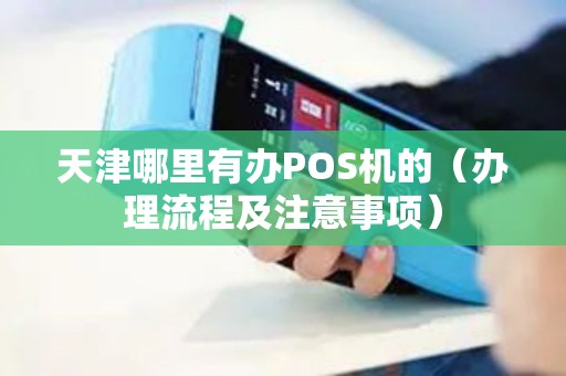 天津哪里有办POS机的（办理流程及注意事项）