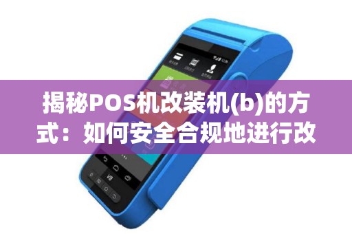 揭秘POS机改装机(b)的方式：如何安全合规地进行改造？